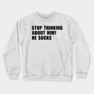 Stop Thinking About Him He Sucks Crewneck Sweatshirt